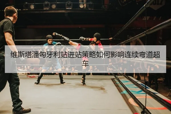 维斯塔潘匈牙利站进站策略如何影响连续弯道超车
