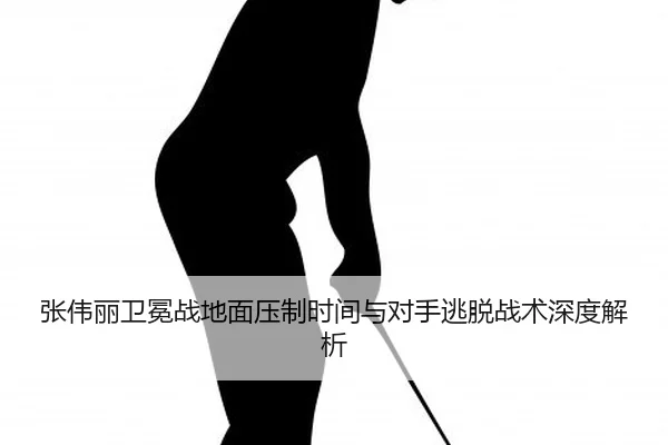 张伟丽卫冕战地面压制时间与对手逃脱战术深度解析